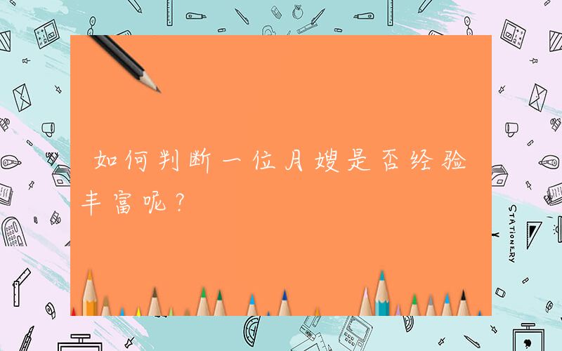 如何判断一位月嫂是否经验丰富呢？