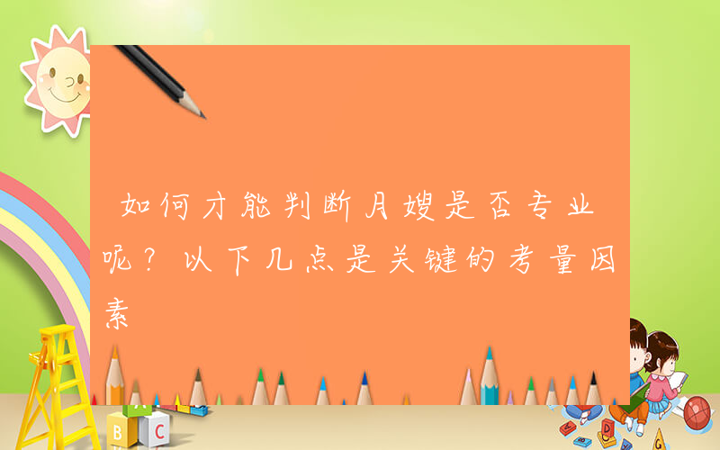 如何才能判断月嫂是否专业呢？以下几点是关键的考量因素