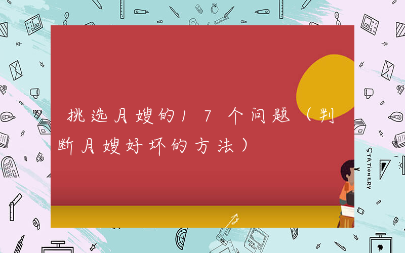 挑选月嫂的17个问题（判断月嫂好坏的方法）