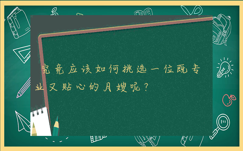 究竟应该如何挑选一位既专业又贴心的月嫂呢？